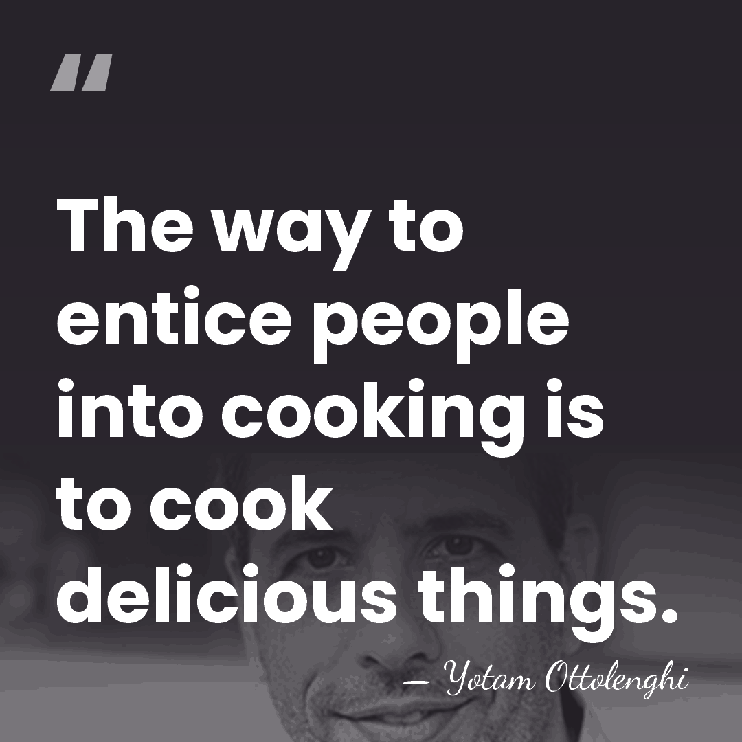 The way to entice people into cooking is to cook delicious things. - Yotam Ottolenghi