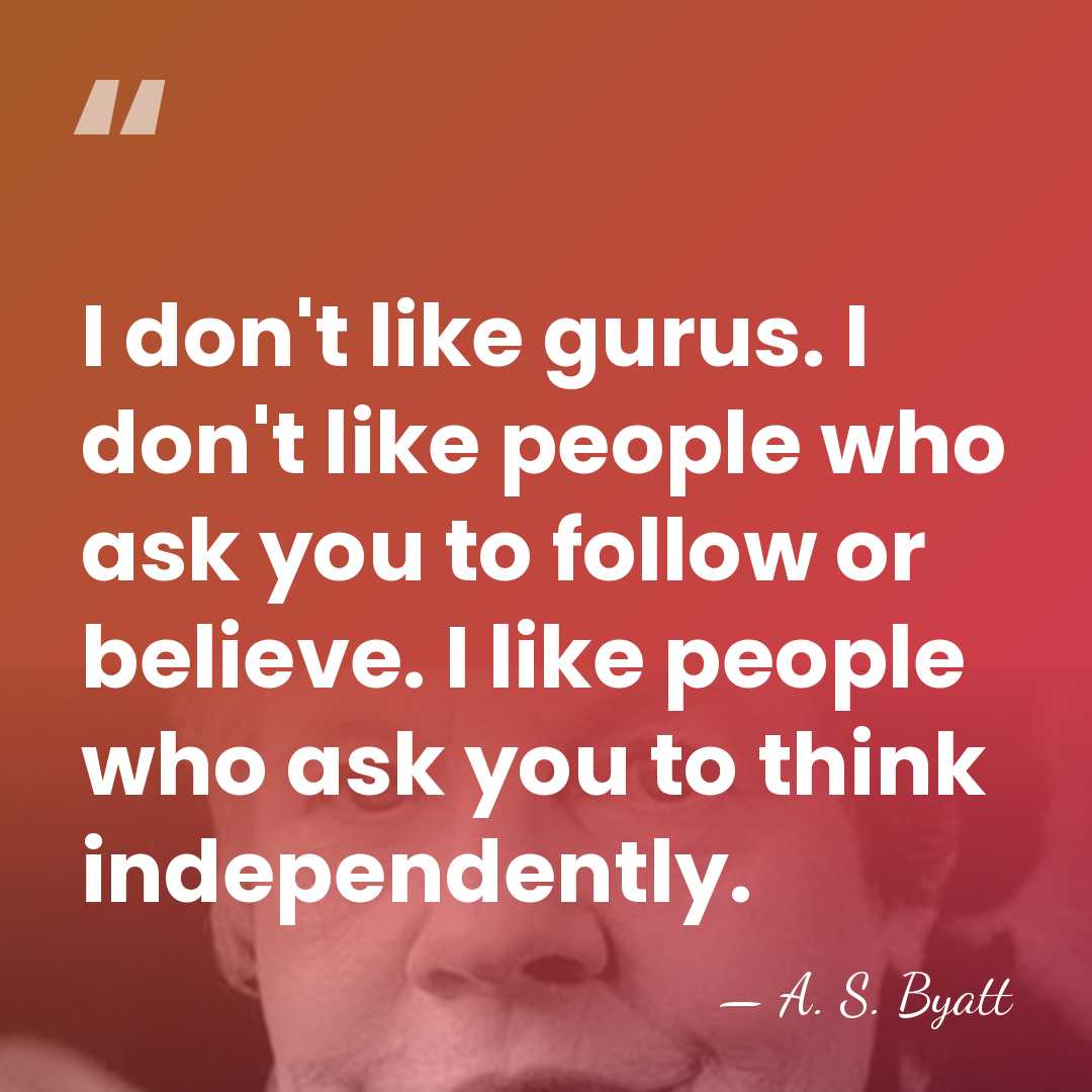 I don't like gurus. I don't like people who ask you to&hellip; - A. S. Byatt