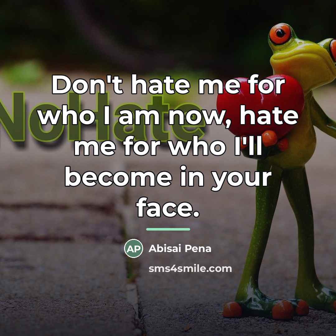 “Don't hate me for who I am now, hate me…” quote by Abisai Pena