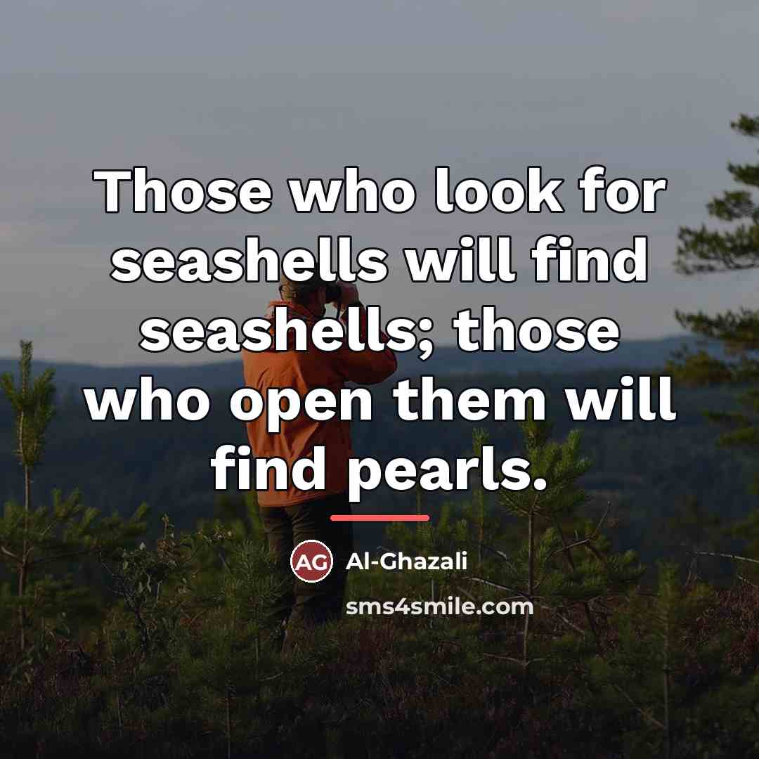 “Those who look for seashells will find seashells; those who…” quote by Al-Ghazali