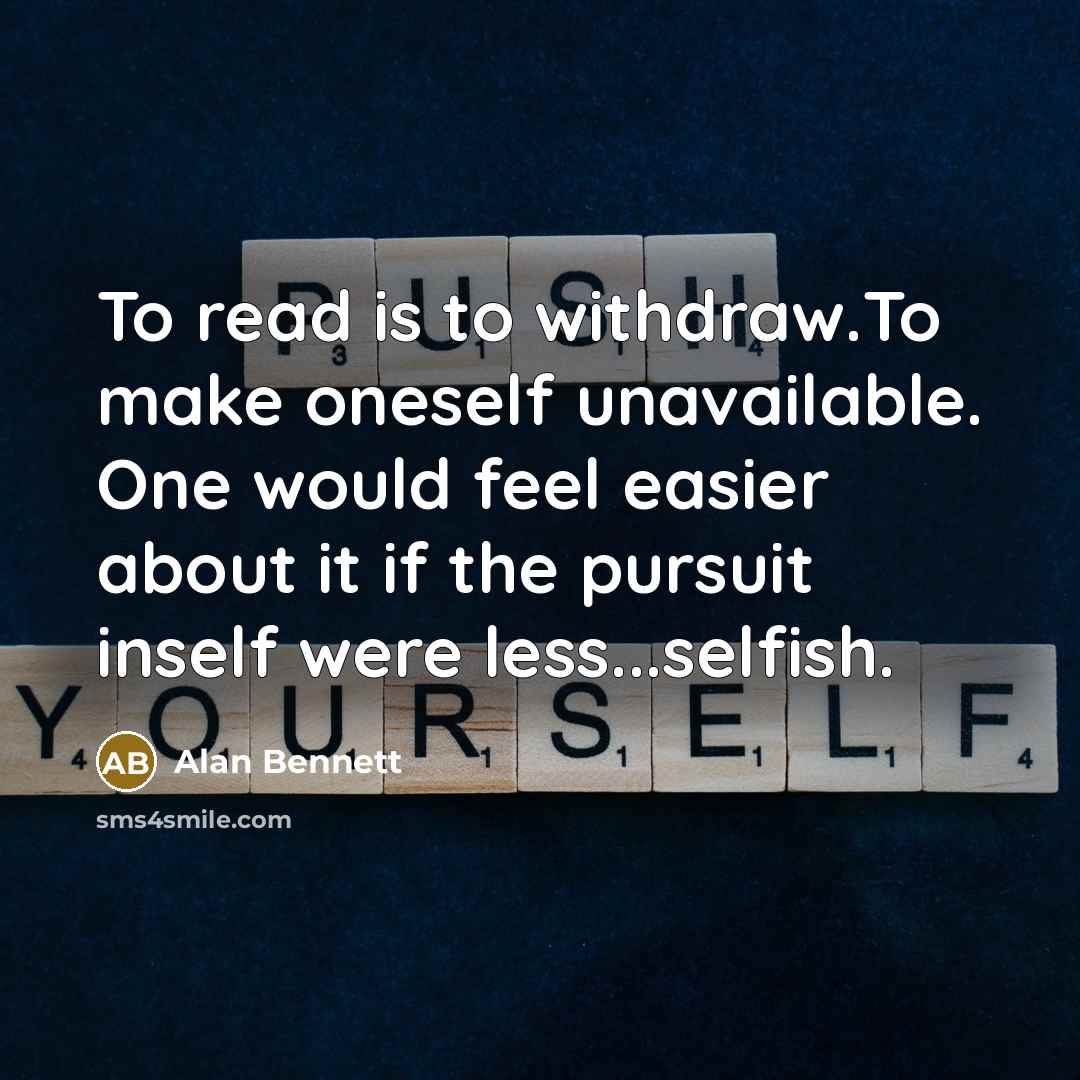 “To read is to withdraw.To make oneself unavailable. One would…” quote by Alan Bennett
