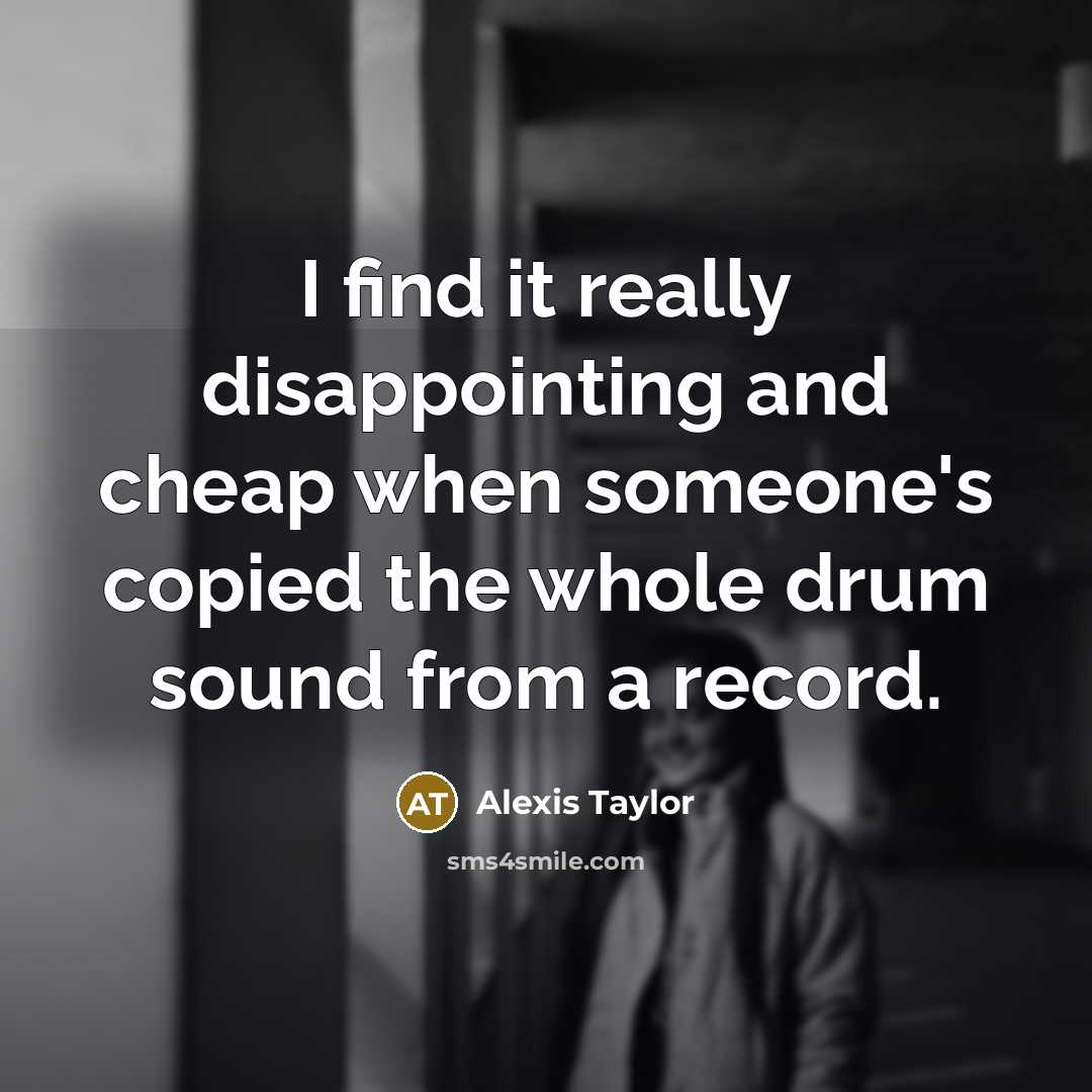 “I find it really disappointing and cheap when someone's copied…” quote by Alexis Taylor