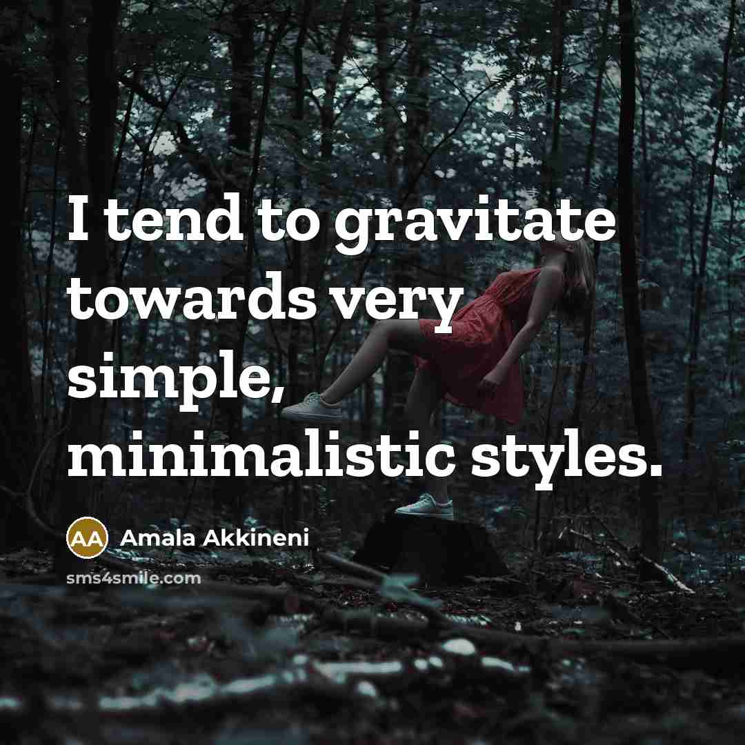 “I tend to gravitate towards very simple, minimalistic styles.…” quote by Amala Akkineni