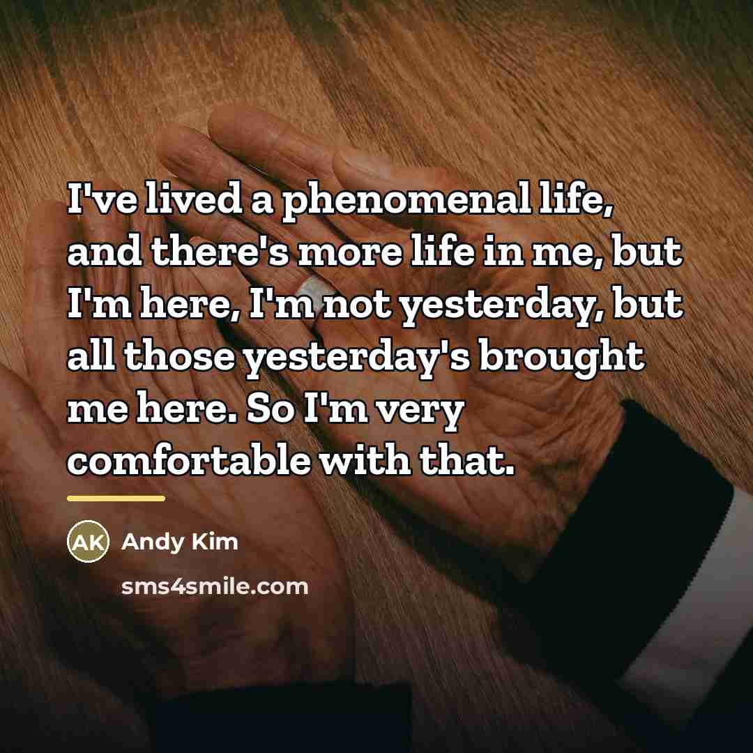 “I've lived a phenomenal life, and there's more life in…” quote by Andy Kim