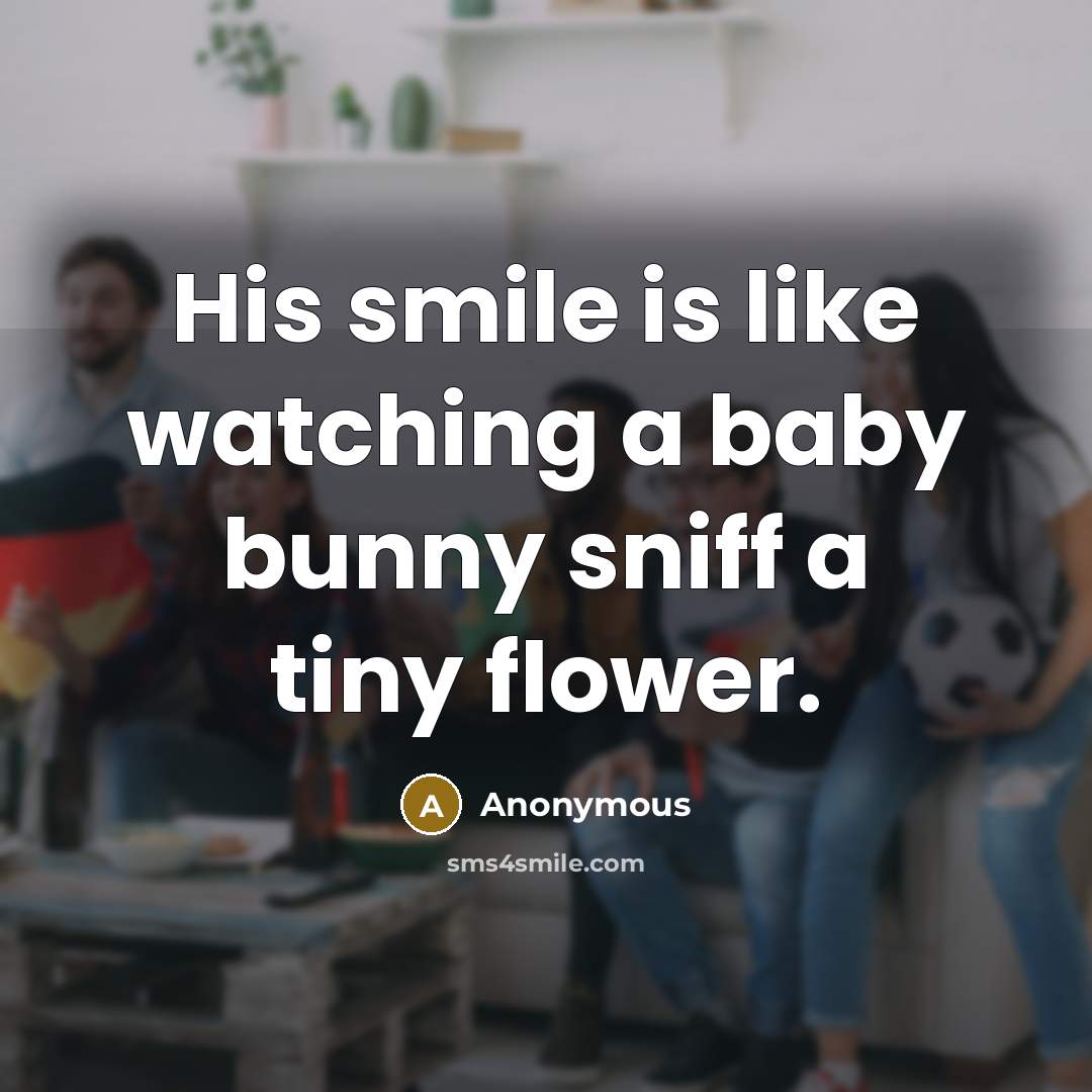 “His smile is like watching a baby bunny sniff a…” quote by Anonymous
