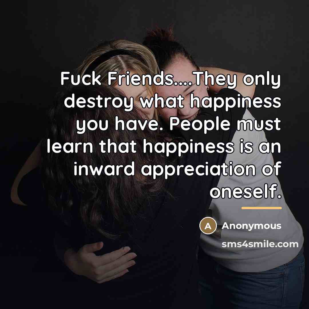 “Fuck Friends....They only destroy what happiness you have. People must…” quote by Anonymous