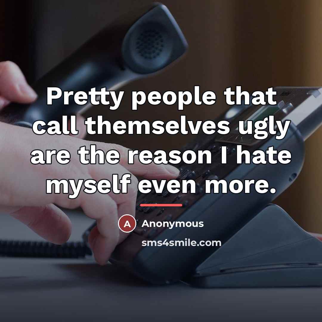 “Pretty people that call themselves ugly are the reason I…” quote by Anonymous