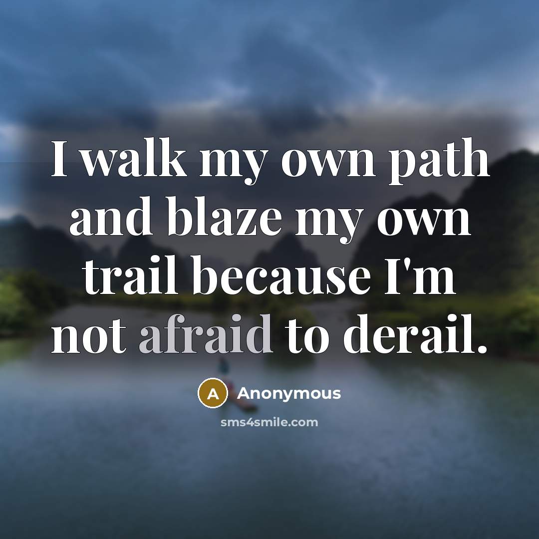 “I walk my own path and blaze my own trail because I'm not afraid to derail.” quote by Anonymous