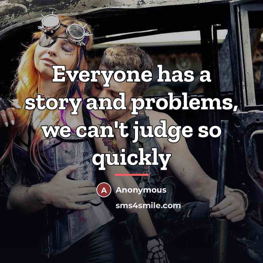 “Everyone has a story and problems, we can't judge so…” quote by Anonymous