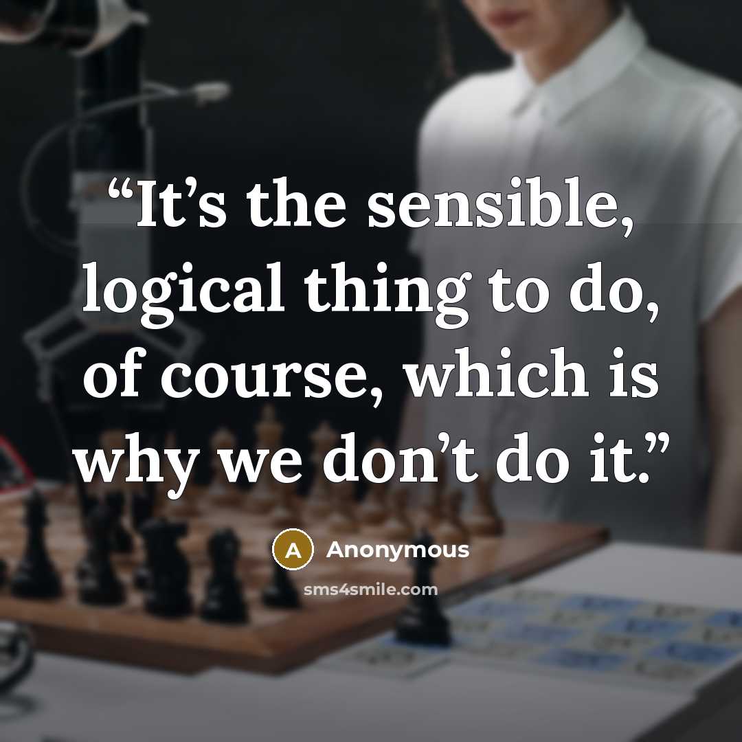 “It’s the sensible, logical thing to do, of course, which is why we don’t do it.” quote by Anonymous