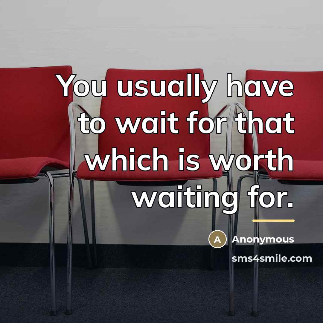 “You usually have to wait for that which is worth…” quote by Anonymous