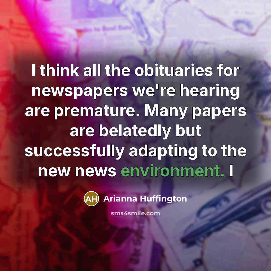 “I think all the obituaries for newspapers we're hearing are…” quote by Arianna Huffington