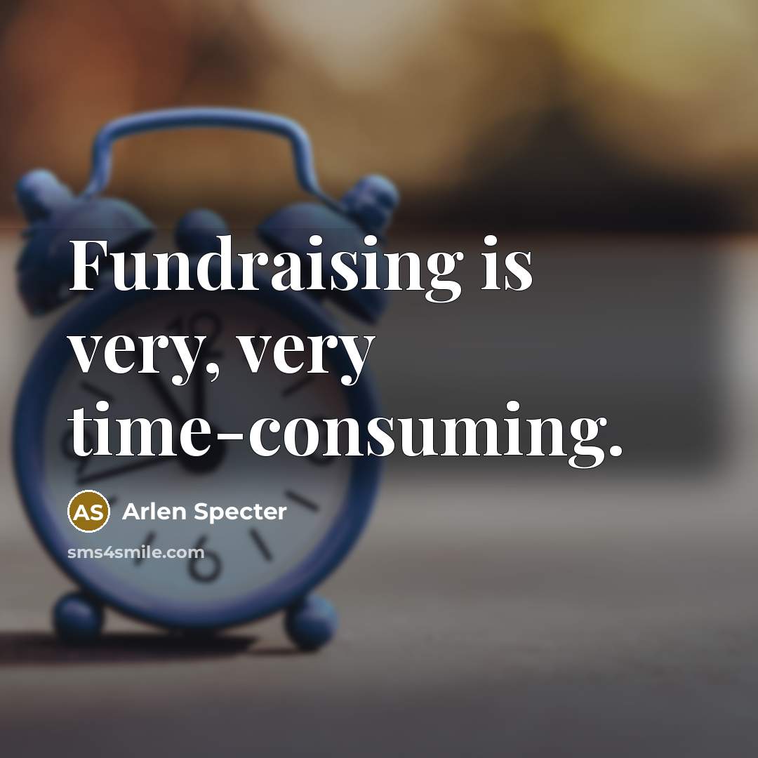 “Fundraising is very, very time-consuming.…” quote by Arlen Specter