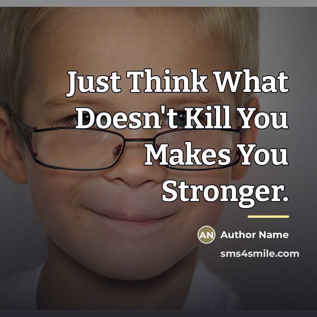 “Just Think What Doesn't Kill You Makes You Stronger.…” quote by Author Name