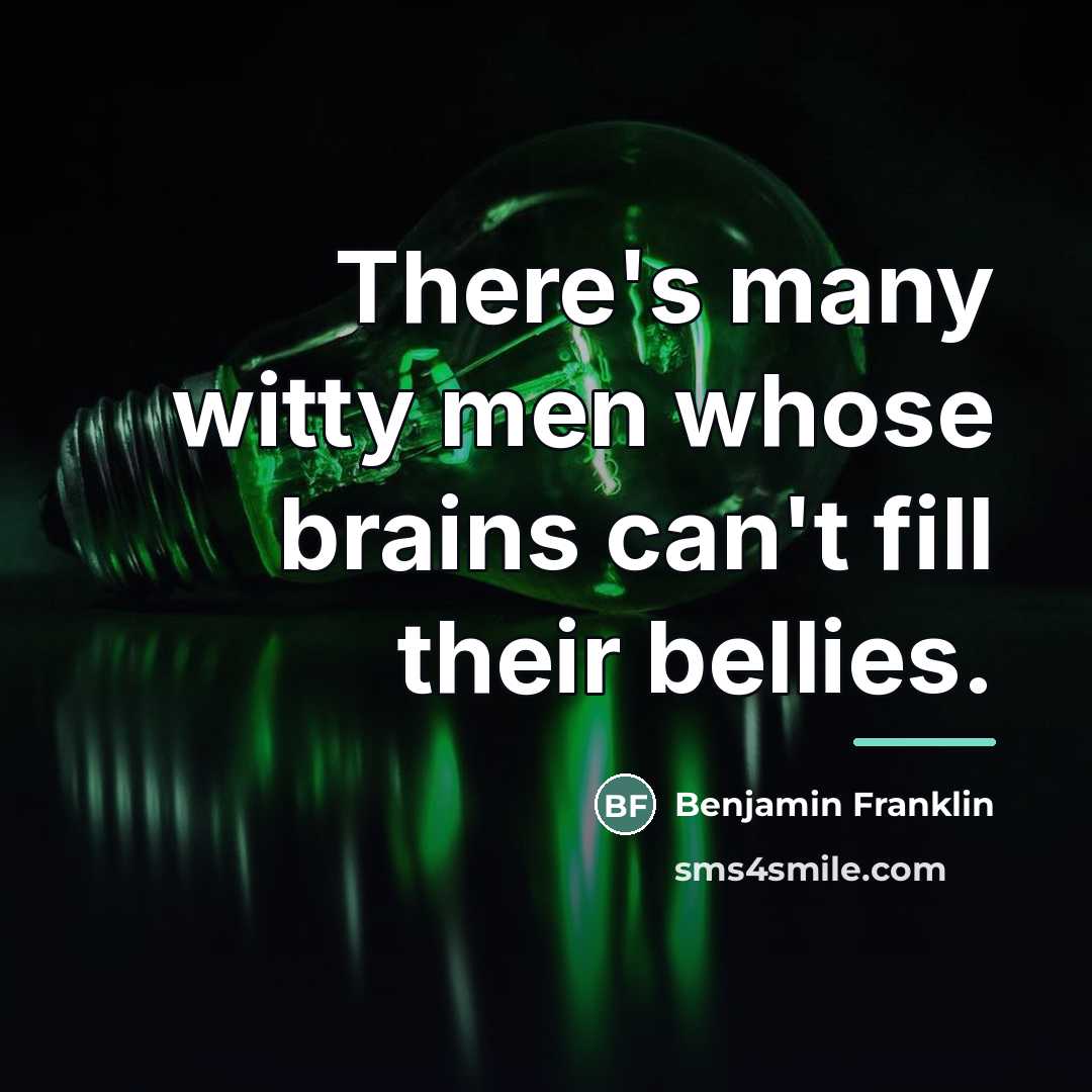 “There's many witty men whose brains can't fill their bellies.…” quote by Benjamin Franklin