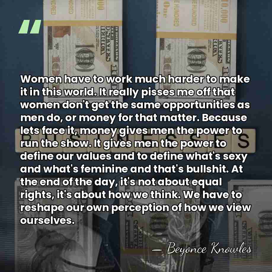 Women have to work much harder to make it in this world.&hellip; - Beyonce Knowles