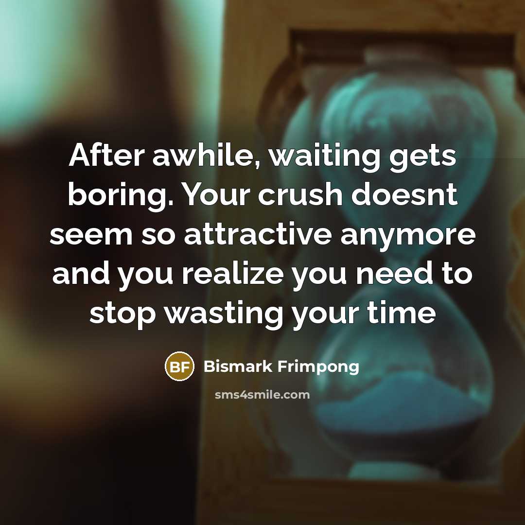 “After awhile, waiting gets boring. Your crush doesnt seem so…” quote by Bismark Frimpong