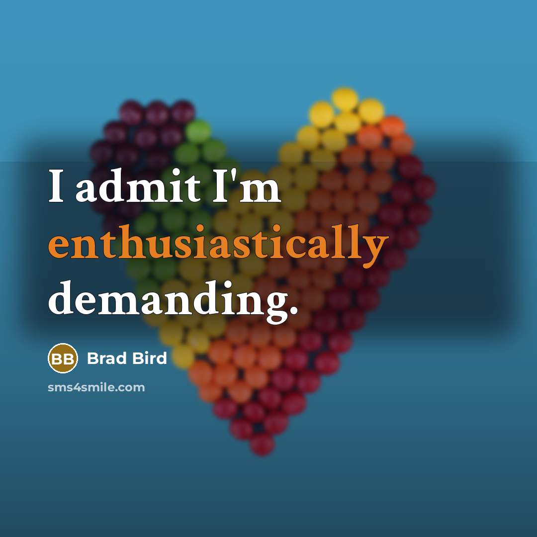 “I admit I'm enthusiastically demanding.” quote by Brad Bird