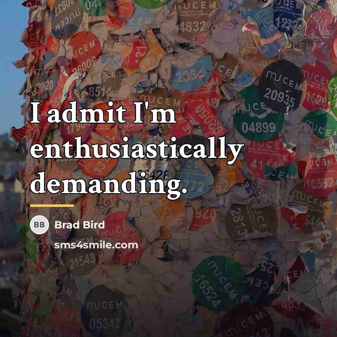 “I admit I'm enthusiastically demanding.…” quote by Brad Bird