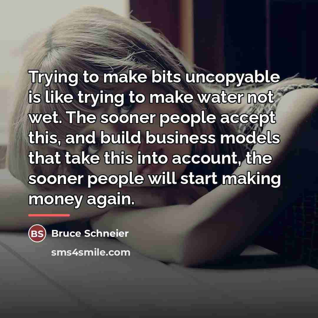 “Trying to make bits uncopyable is like trying to make…” quote by Bruce Schneier