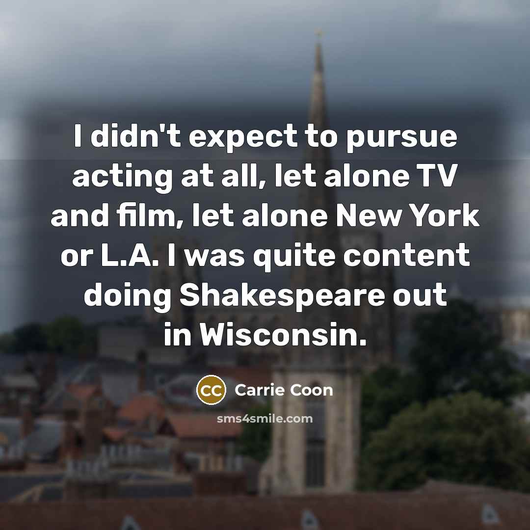 “I didn't expect to pursue acting at all, let alone…” quote by Carrie Coon