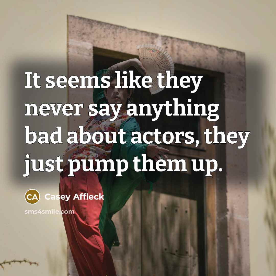 “It seems like they never say anything bad about actors,…” quote by Casey Affleck