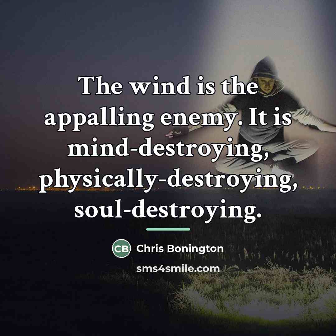 “The wind is the appalling enemy. It is mind-destroying, physically-destroying,…” quote by Chris Bonington
