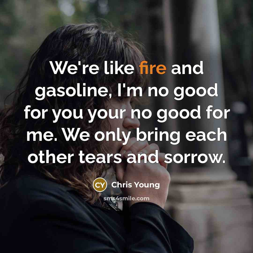 “We're like fire and gasoline, I'm no good for you…” quote by Chris Young