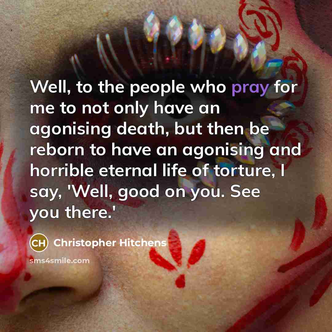 “Well, to the people who pray for me to not…” quote by Christopher Hitchens