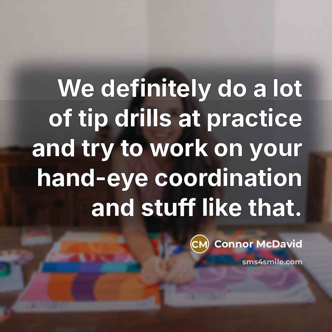 “We definitely do a lot of tip drills at practice…” quote by Connor McDavid