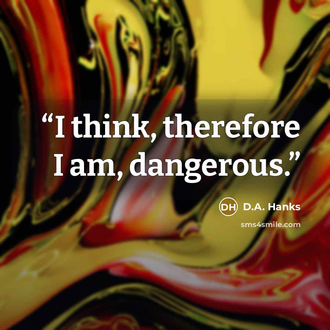 “I think, therefore I am, dangerous.” quote by D.A. Hanks