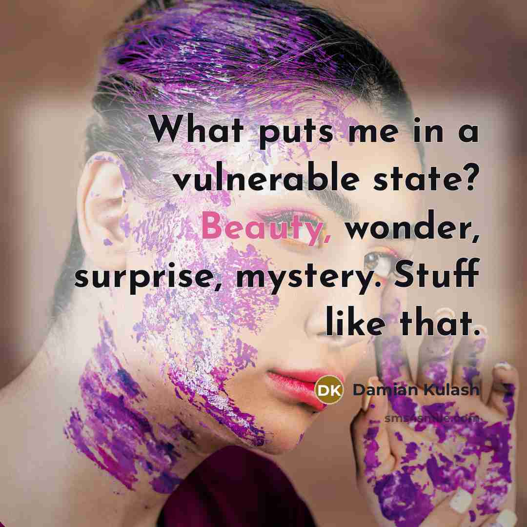 “What puts me in a vulnerable state? Beauty, wonder, surprise,…” quote by Damian Kulash