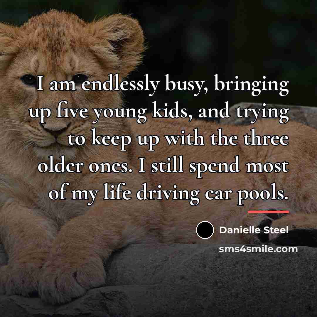 “I am endlessly busy, bringing up five young kids, and…” quote by Danielle Steel