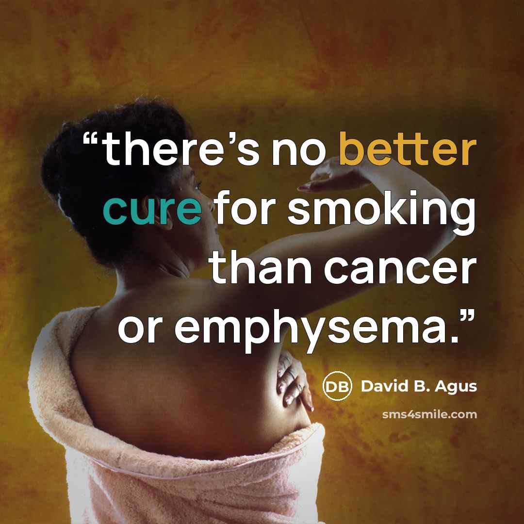 “there’s no better cure for smoking than cancer or emphysema.” quote by David B. Agus