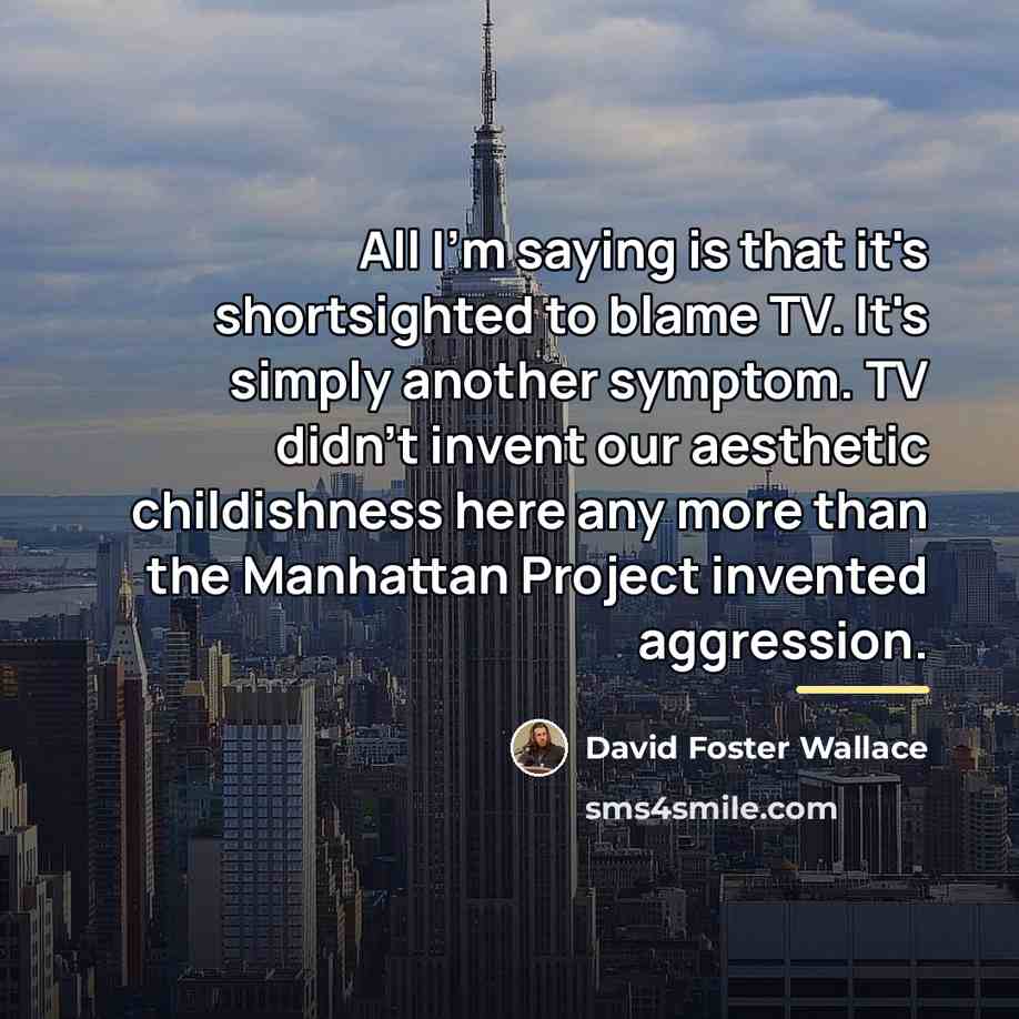 “All I'm saying is that it's shortsighted to blame TV.…” quote by David Foster Wallace