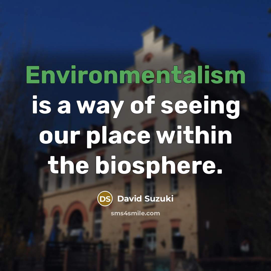 “Environmentalism is a way of seeing our place within the biosphere.” quote by David Suzuki