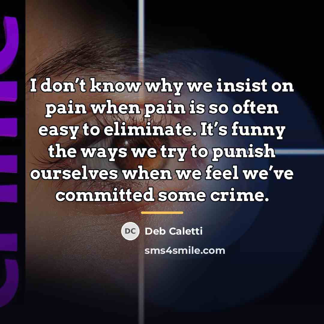 “I don’t know why we insist on pain when pain…” quote by Deb Caletti