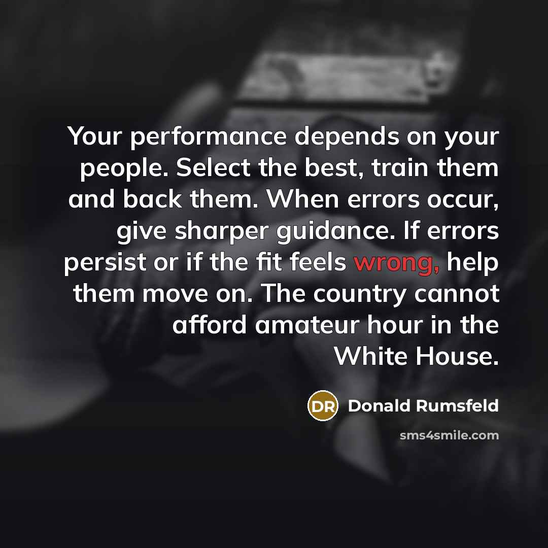 “Your performance depends on your people. Select the best, train…” quote by Donald Rumsfeld
