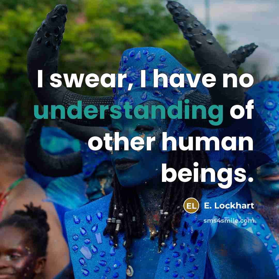 “I swear, I have no understanding of other human beings.” quote by E. Lockhart