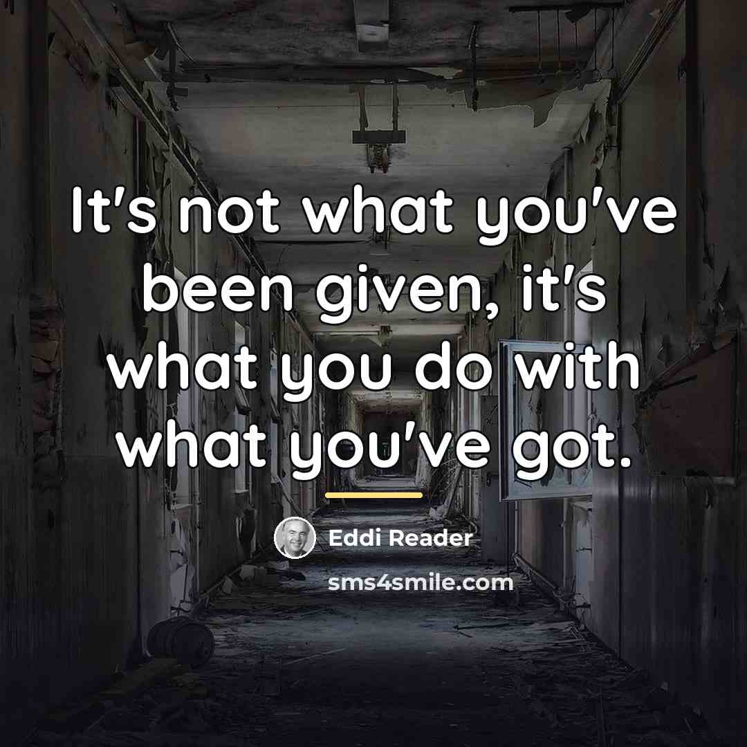“It's not what you've been given, it's what you do…” quote by Eddi Reader