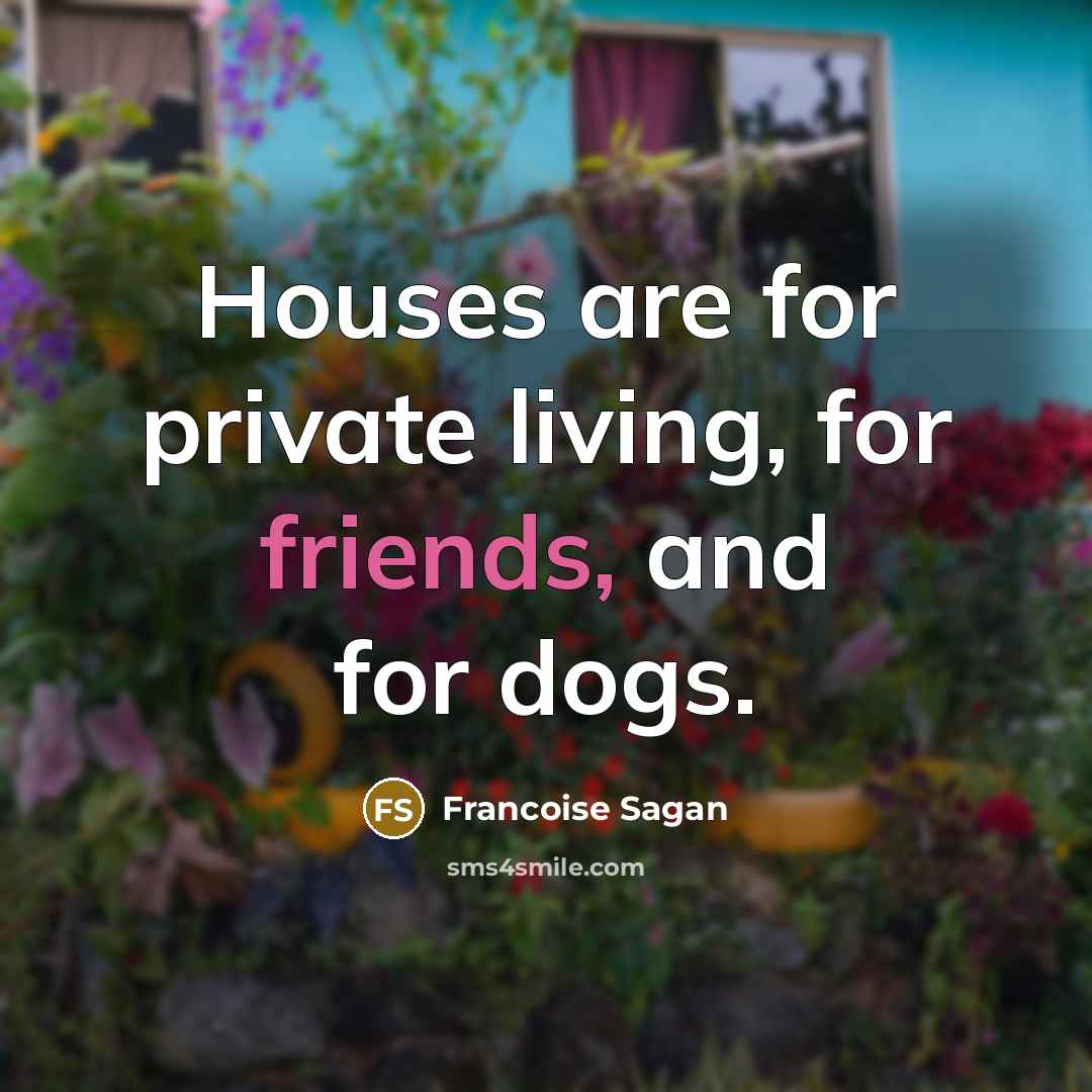 “Houses are for private living, for friends, and for dogs.” quote by Francoise Sagan
