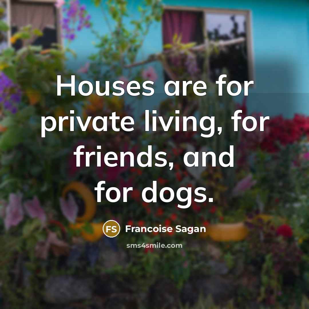“Houses are for private living, for friends, and for dogs.…” quote by Francoise Sagan