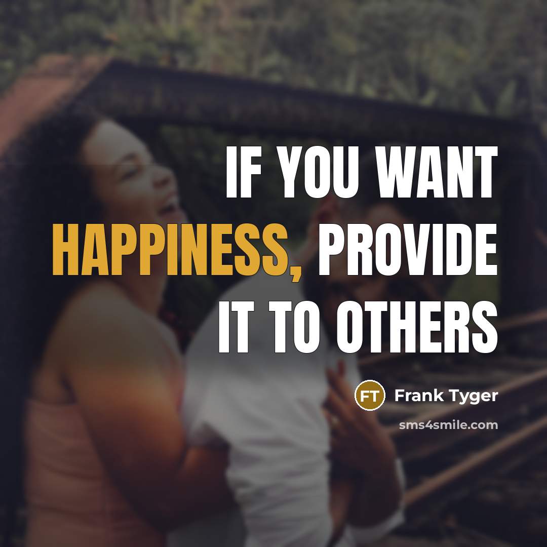 “If you want happiness, provide it to others…” quote by Frank Tyger