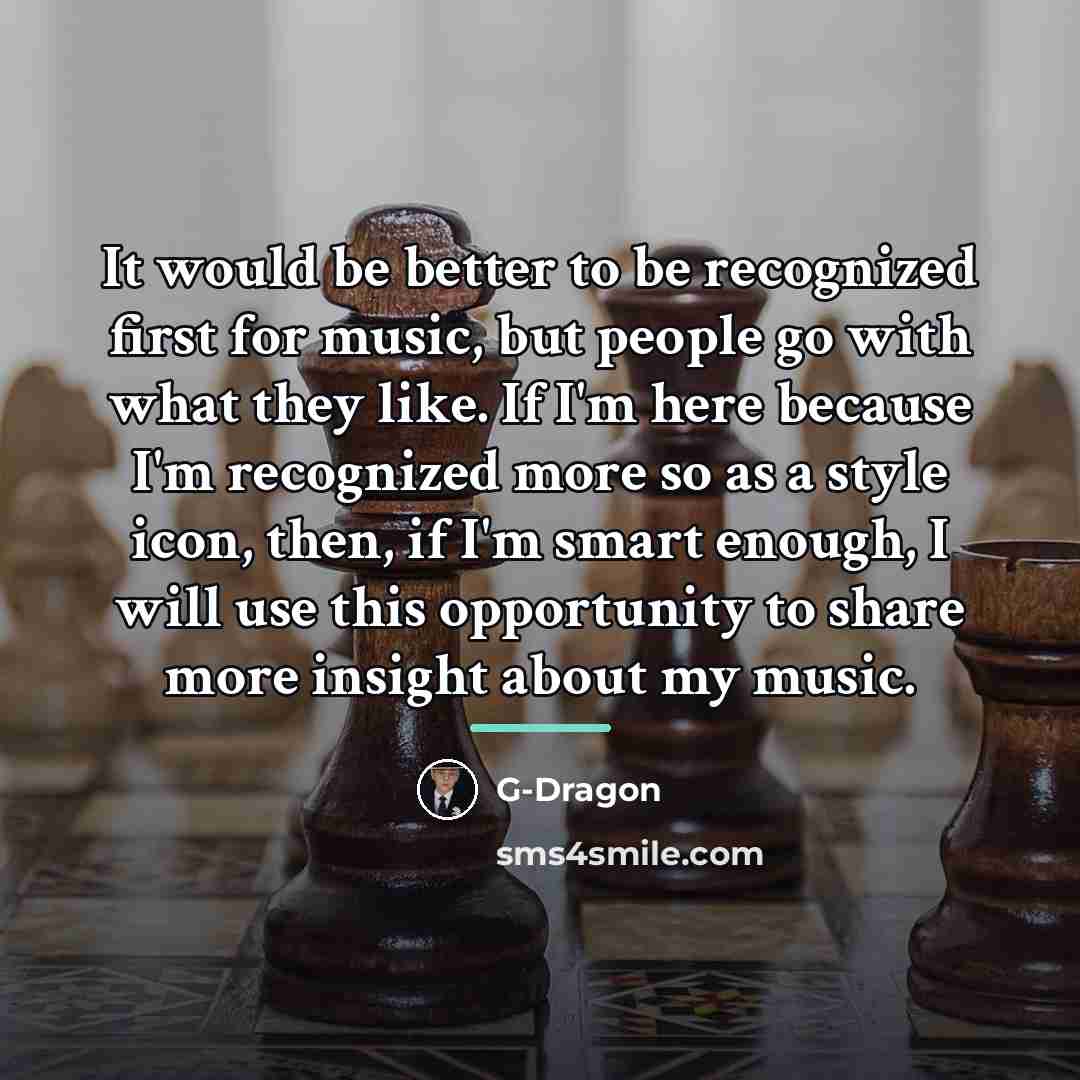 “It would be better to be recognized first for music,…” quote by G-Dragon