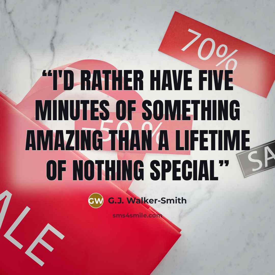 “I'd rather have five minutes of something amazing than a lifetime of nothing special” quote by G.J. Walker-Smith
