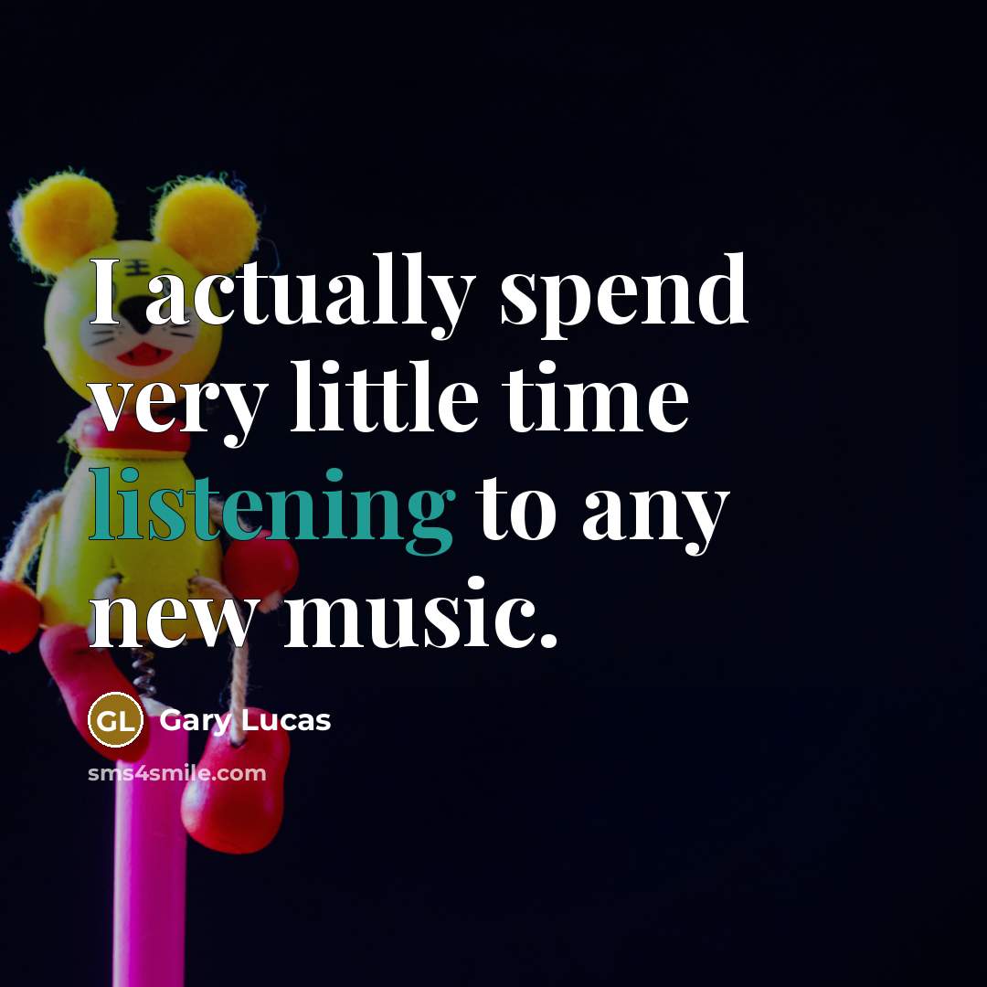 “I actually spend very little time listening to any new…” quote by Gary Lucas