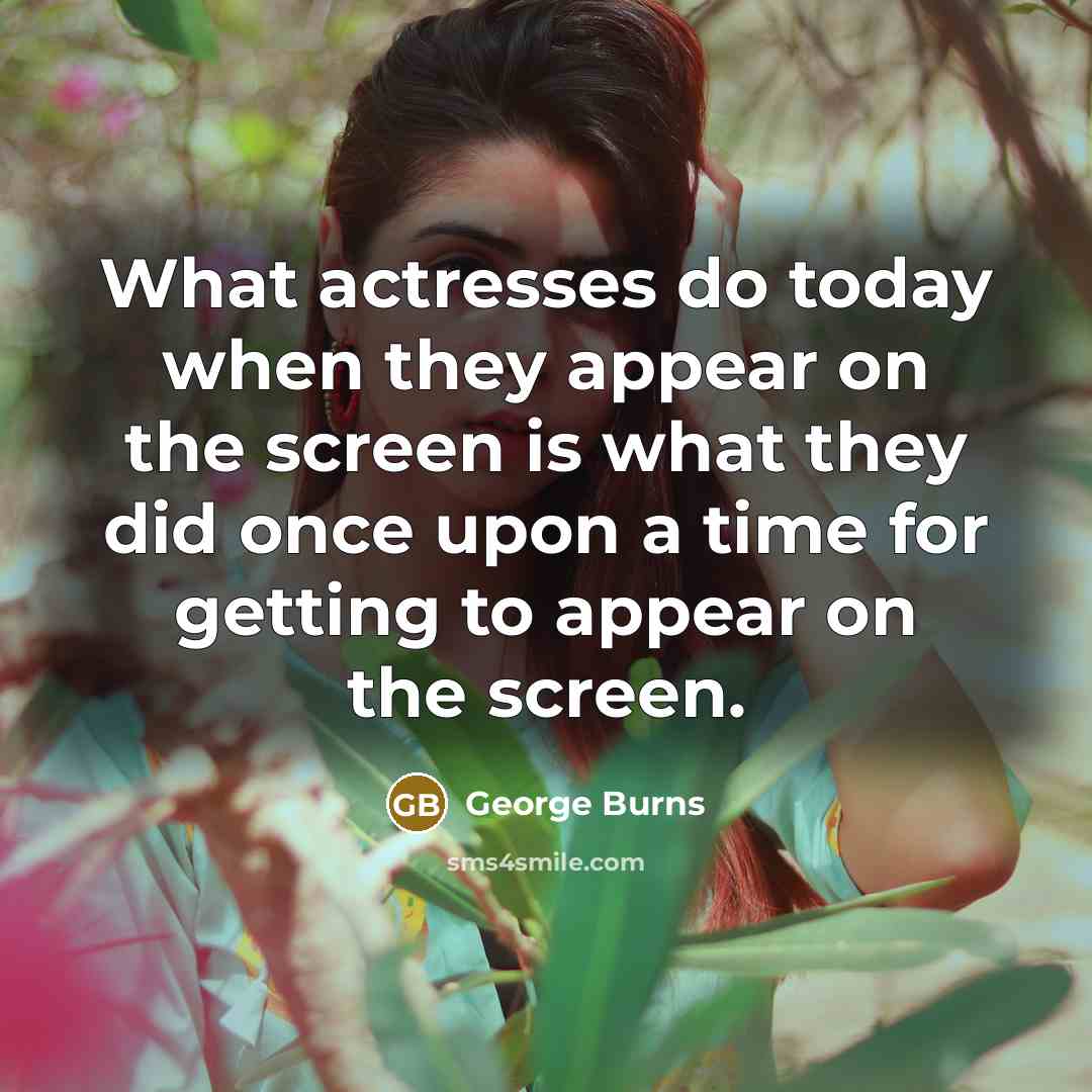 “What actresses do today when they appear on the screen…” quote by George Burns