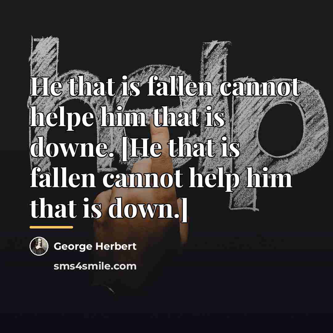 “He that is fallen cannot helpe him that is downe.…” quote by George Herbert