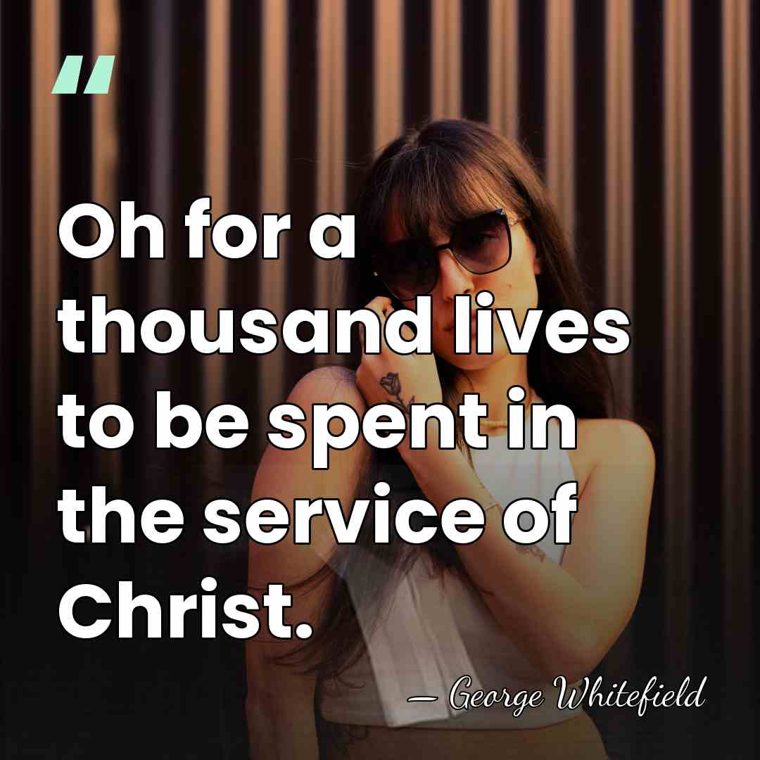 Oh for a thousand lives to be spent in the service of&hellip; - George Whitefield