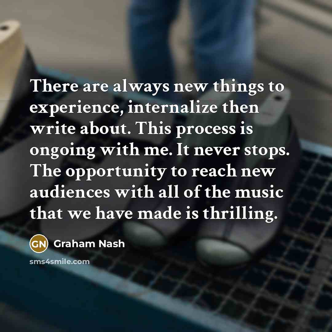 “There are always new things to experience, internalize then write…” quote by Graham Nash